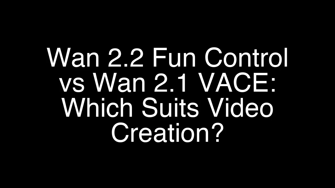 Wan 2.2 Fun Control vs Wan 2.1 VACE: Which Suits Video Creation?
